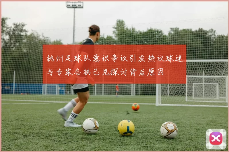 杭州足球队意识争议引发热议球迷与专家各执己见探讨背后原因