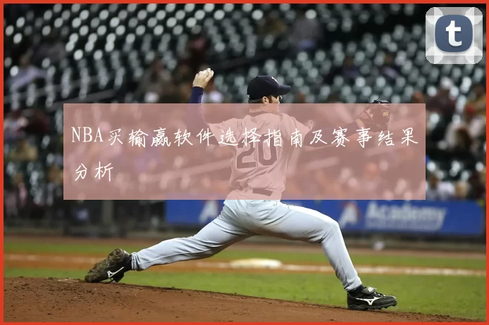 NBA买输赢软件选择指南及赛事结果分析
