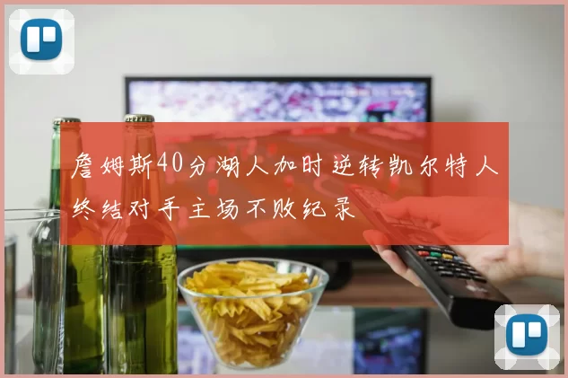 詹姆斯40分湖人加时逆转凯尔特人终结对手主场不败纪录