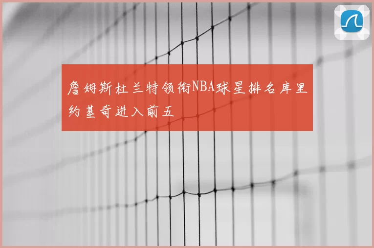 詹姆斯杜兰特领衔NBA球星排名库里约基奇进入前五