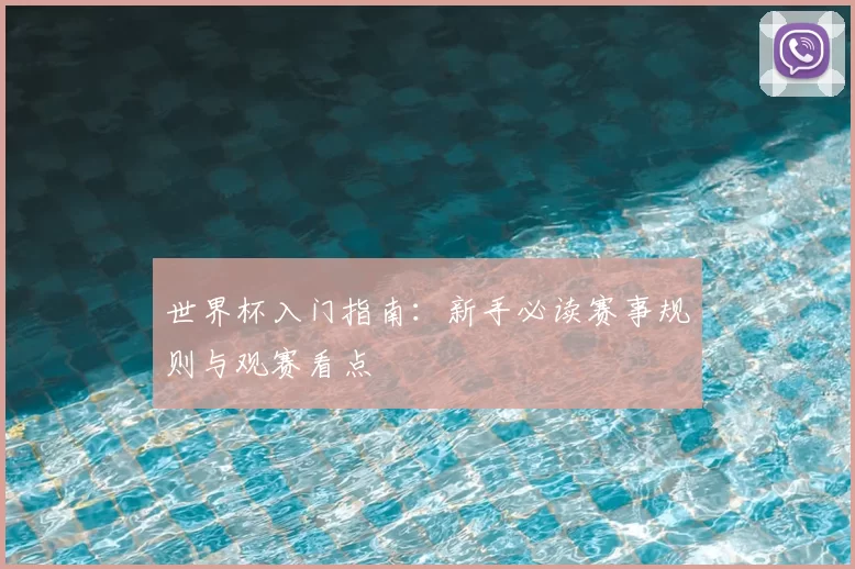世界杯入门指南:新手必读赛事规则与观赛看点