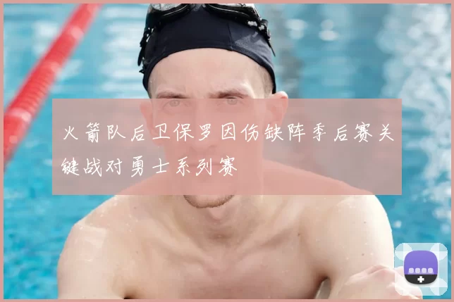 火箭队后卫保罗因伤缺阵季后赛关键战对勇士系列赛