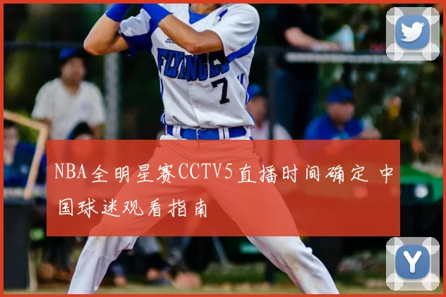 NBA全明星赛CCTV5直播时间确定 中国球迷观看指南