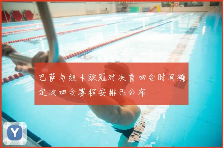 巴萨与纽卡欧冠对决首回合时间确定次回合赛程安排已公布
