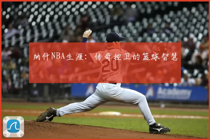 纳什NBA生涯:传奇控卫的篮球智慧