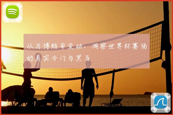 从万博赔率变动，洞察世界杯赛场的真实冷门与黑马