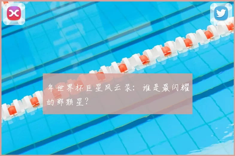 年世界杯巨星风云录：谁是最闪耀的那颗星？