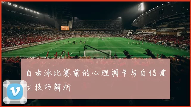 自由泳比赛前的心理调节与自信建立技巧解析