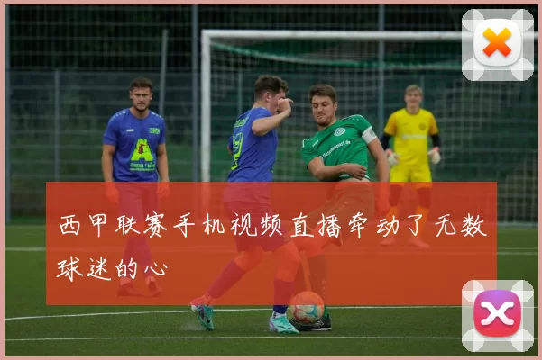 西甲联赛手机视频直播牵动了无数球迷的心
