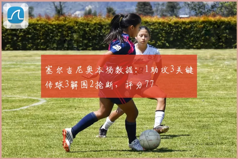 塞尔吉尼奥本场数据：1助攻3关键传球3解围2抢断，评分77
