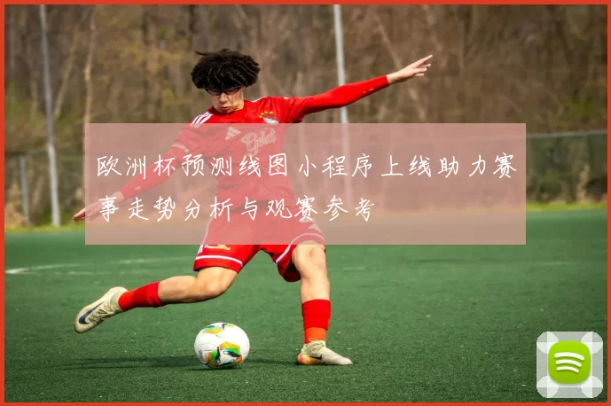 欧洲杯预测线图小程序上线助力赛事走势分析与观赛参考
