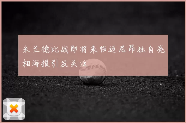 米兰德比战即将来临迈尼昂独自亮相海报引发关注