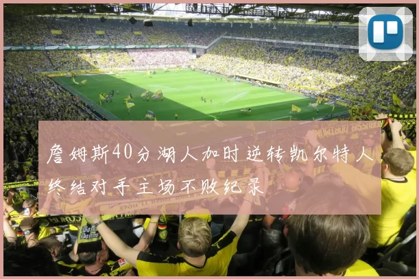 詹姆斯40分湖人加时逆转凯尔特人终结对手主场不败纪录