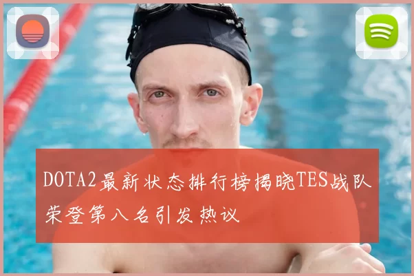 DOTA2最新状态排行榜揭晓TES战队荣登第八名引发热议