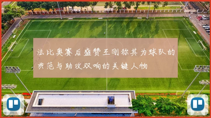 法比奥赛后盛赞王刚称其为球队的典范与助攻双响的关键人物