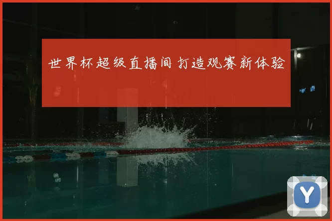 世界杯超级直播间打造观赛新体验