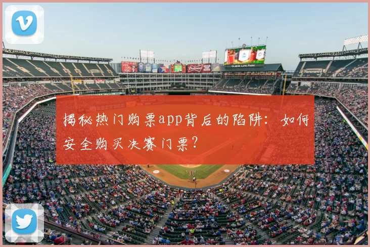 揭秘热门购票app背后的陷阱：如何安全购买决赛门票？
