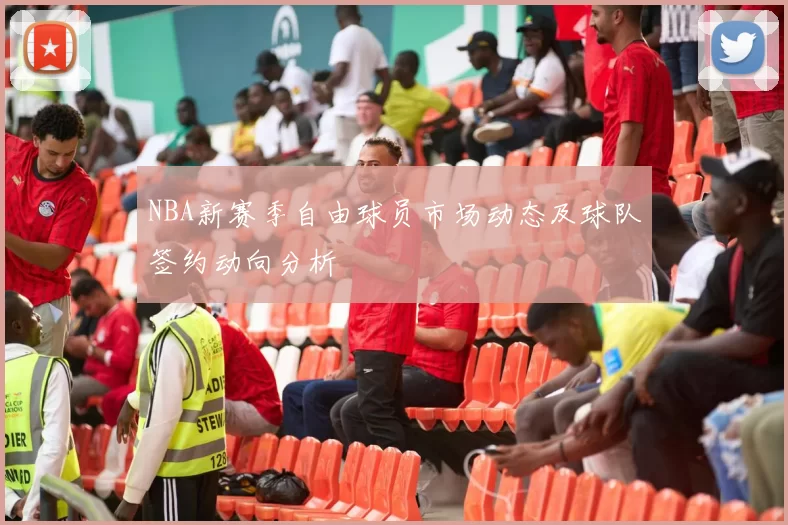 NBA新赛季自由球员市场动态及球队签约动向分析