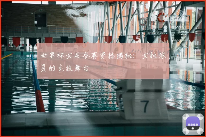 世界杯女足参赛资格揭秘：女性球员的竞技舞台