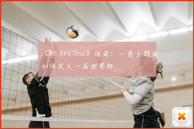 《We Are One》传奇:一首主题曲如何定义一届世界杯