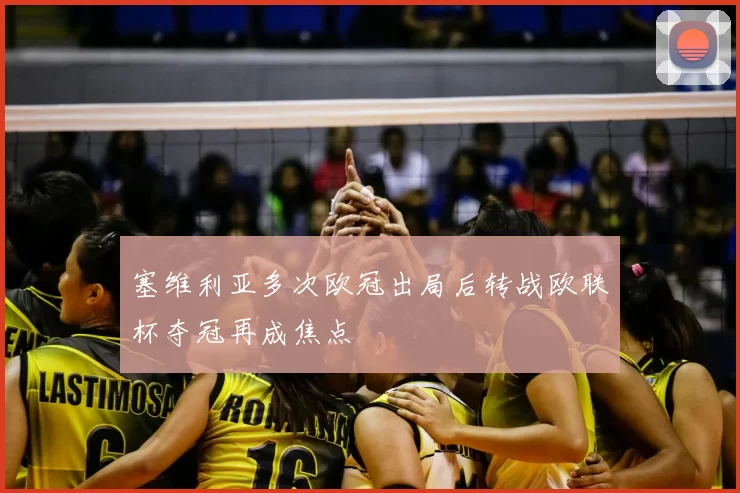 塞维利亚多次欧冠出局后转战欧联杯夺冠再成焦点