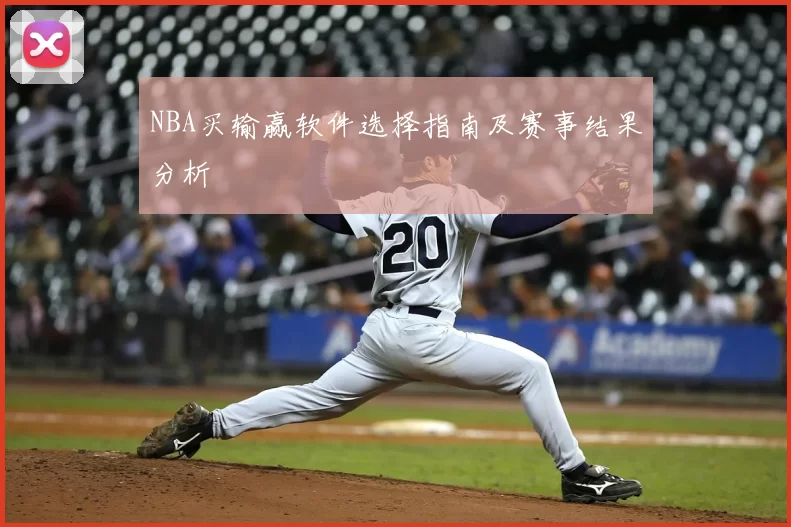 NBA买输赢软件选择指南及赛事结果分析