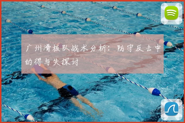 广州滑板队战术分析：防守反击中的得与失探讨