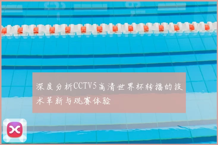 深度分析CCTV5高清世界杯转播的技术革新与观赛体验