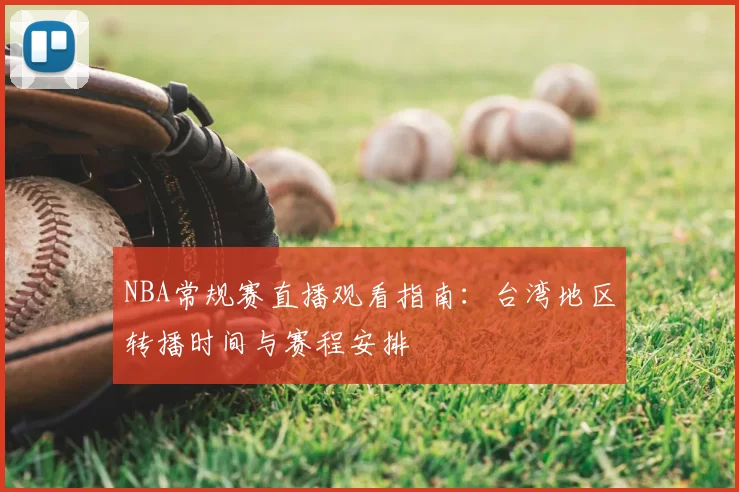 NBA常规赛直播观看指南:台湾地区转播时间与赛程安排