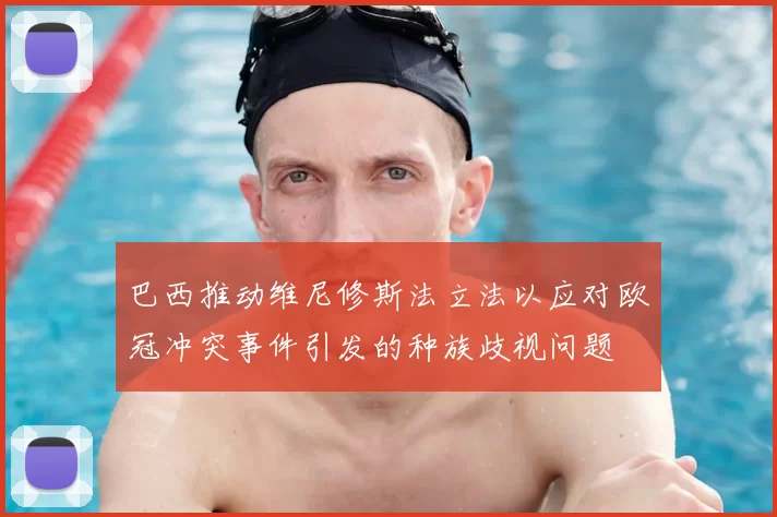 巴西推动维尼修斯法立法以应对欧冠冲突事件引发的种族歧视问题