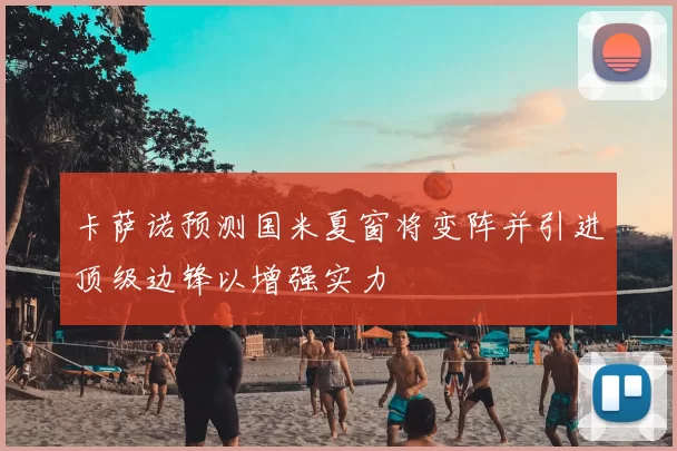 卡萨诺预测国米夏窗将变阵并引进顶级边锋以增强实力