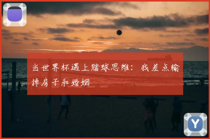当世界杯遇上赌球思维：我差点输掉房子和婚姻