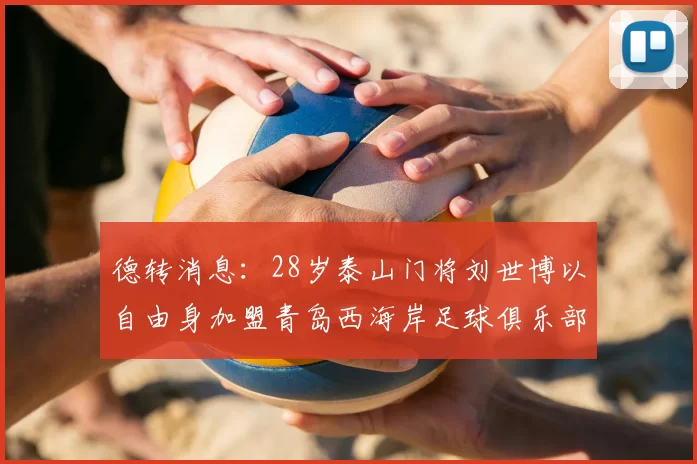 德转消息：28岁泰山门将刘世博以自由身加盟青岛西海岸足球俱乐部