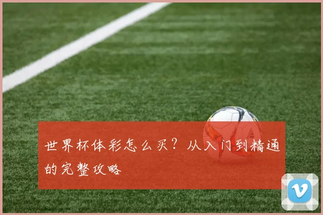 世界杯体彩怎么买?从入门到精通的完整攻略