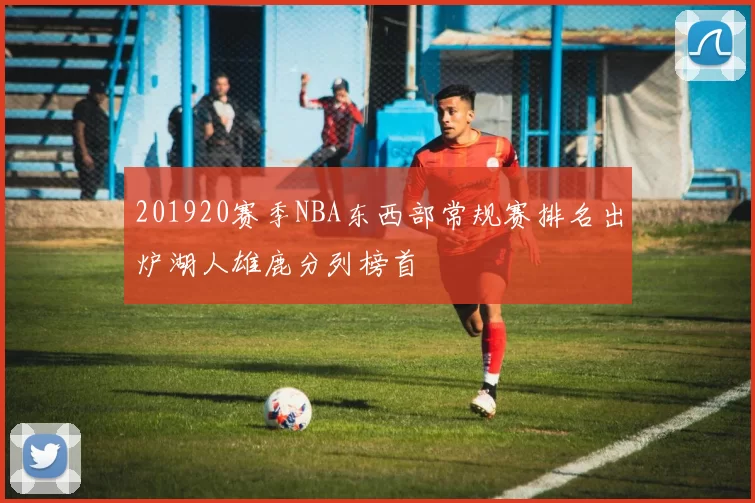 201920赛季NBA东西部常规赛排名出炉湖人雄鹿分列榜首