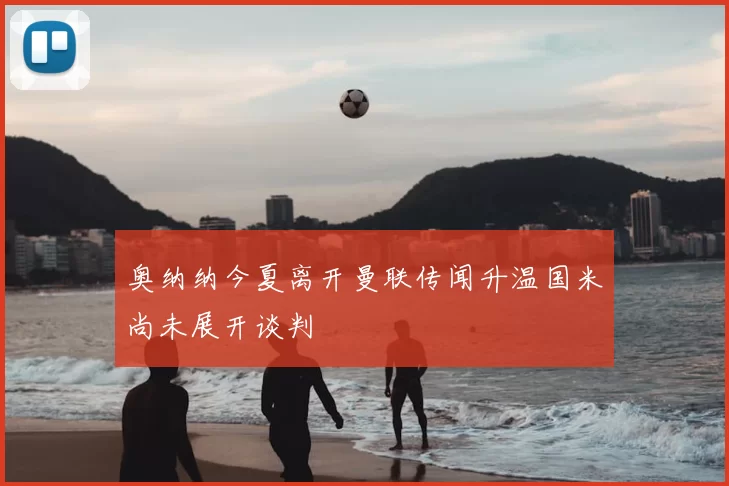 奥纳纳今夏离开曼联传闻升温国米尚未展开谈判