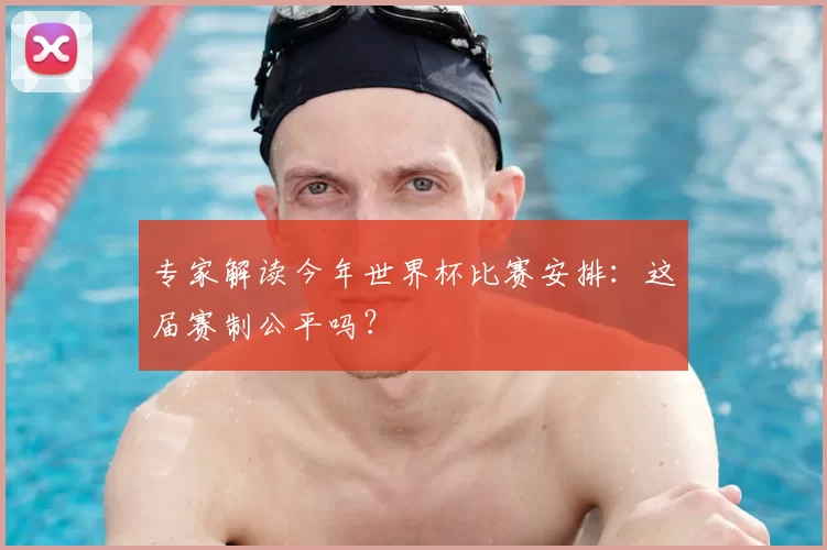 专家解读今年世界杯比赛安排：这届赛制公平吗？