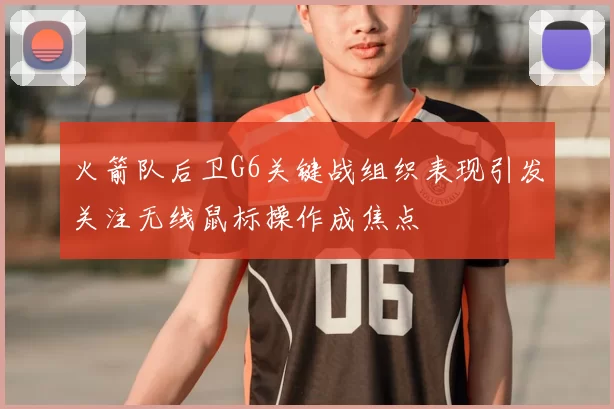 火箭队后卫G6关键战组织表现引发关注无线鼠标操作成焦点