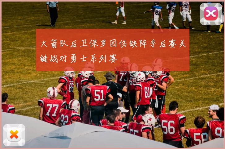火箭队后卫保罗因伤缺阵季后赛关键战对勇士系列赛