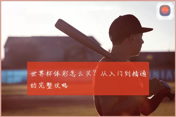世界杯体彩怎么买？从入门到精通的完整攻略