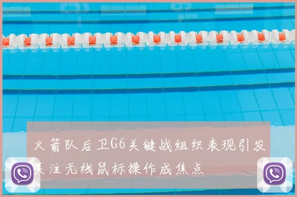 火箭队后卫G6关键战组织表现引发关注无线鼠标操作成焦点