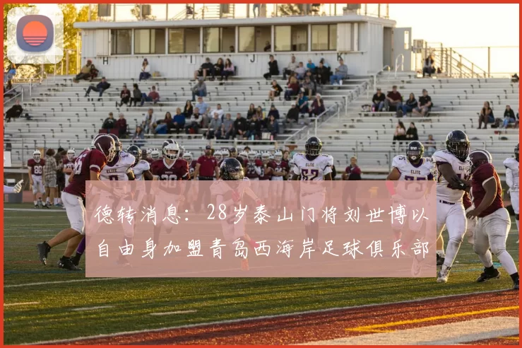 德转消息：28岁泰山门将刘世博以自由身加盟青岛西海岸足球俱乐部