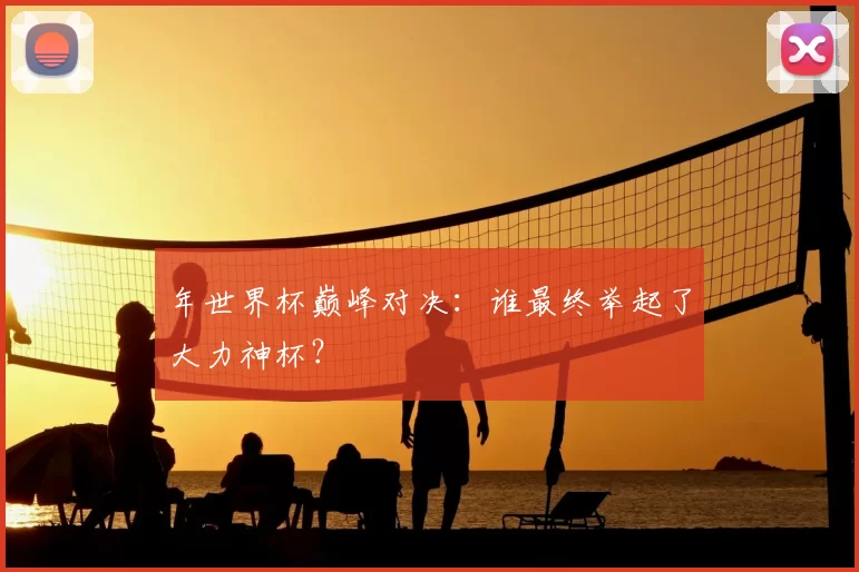年世界杯巅峰对决：谁最终举起了大力神杯？