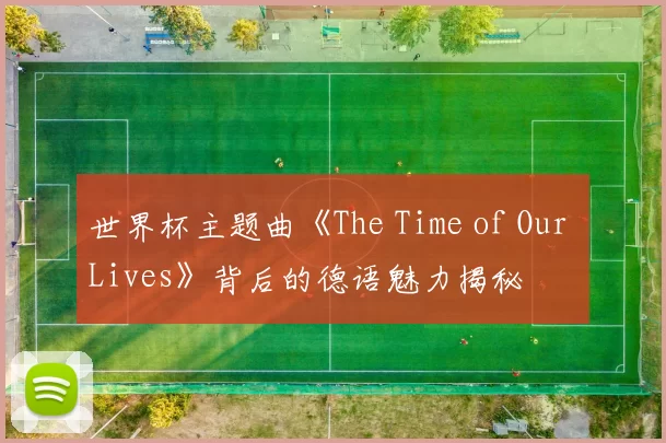 世界杯主题曲《The Time of Our Lives》背后的德语魅力揭秘