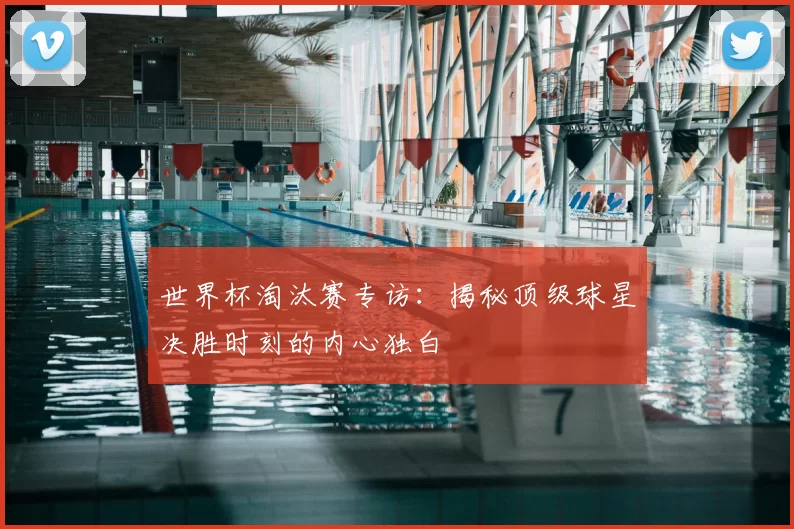 世界杯淘汰赛专访:揭秘顶级球星决胜时刻的内心独白