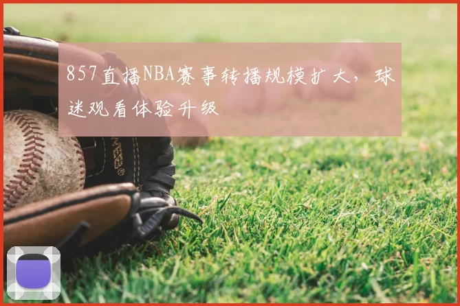 857直播NBA赛事转播规模扩大，球迷观看体验升级