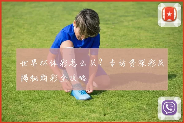 世界杯体彩怎么买？专访资深彩民揭秘购彩全攻略