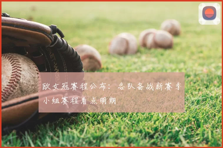 欧女冠赛程公布：各队备战新赛季小组赛程看点明朗