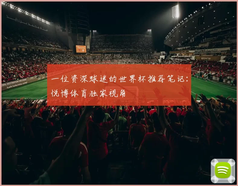 一位资深球迷的世界杯推荐笔记:悦博体育独家视角