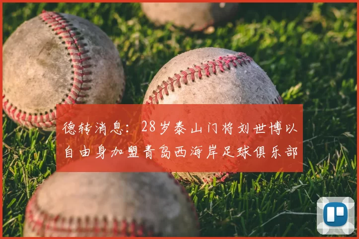 德转消息:28岁泰山门将刘世博以自由身加盟青岛西海岸足球俱乐部